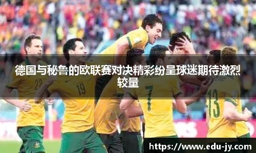 德国与秘鲁的欧联赛对决精彩纷呈球迷期待激烈较量