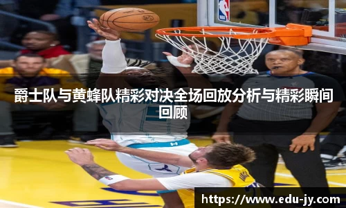 爵士队与黄蜂队精彩对决全场回放分析与精彩瞬间回顾