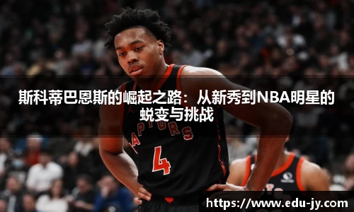 斯科蒂巴恩斯的崛起之路：从新秀到NBA明星的蜕变与挑战